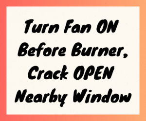 A handwritten sign with an orange-red outline reading "Turn Fan ON Before Burner, Crack OPEN Nearby Window"